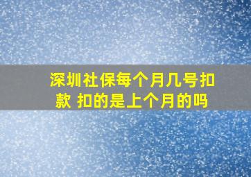 深圳社保每个月几号扣款 扣的是上个月的吗